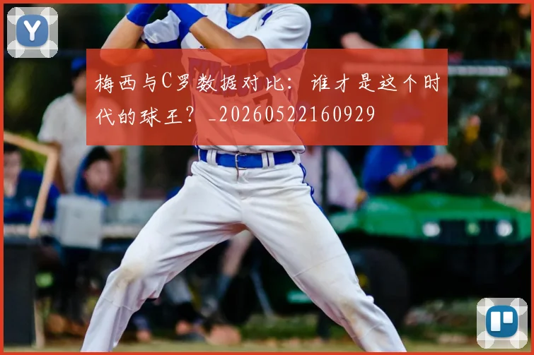 梅西与C罗数据对比:谁才是这个时代的球王?_20260522160929