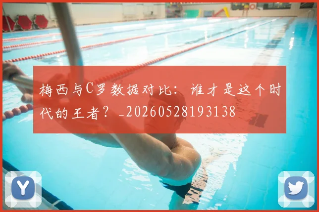 梅西与C罗数据对比:谁才是这个时代的王者?_20260528193138