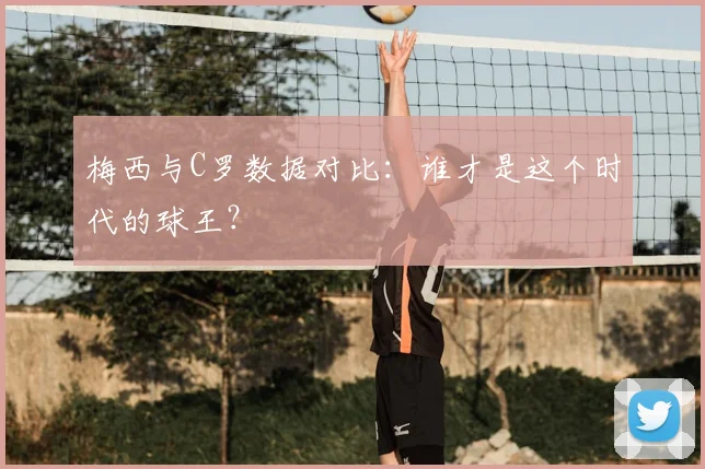 梅西与C罗数据对比：谁才是这个时代的球王？
