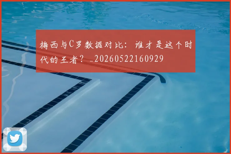 梅西与C罗数据对比:谁才是这个时代的王者?_20260522160929