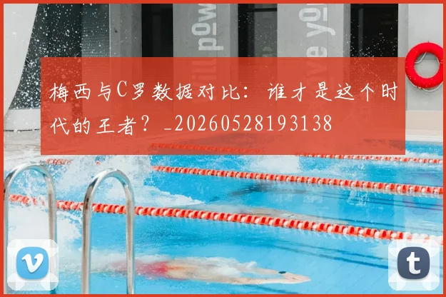 梅西与C罗数据对比：谁才是这个时代的王者？_20260528193138